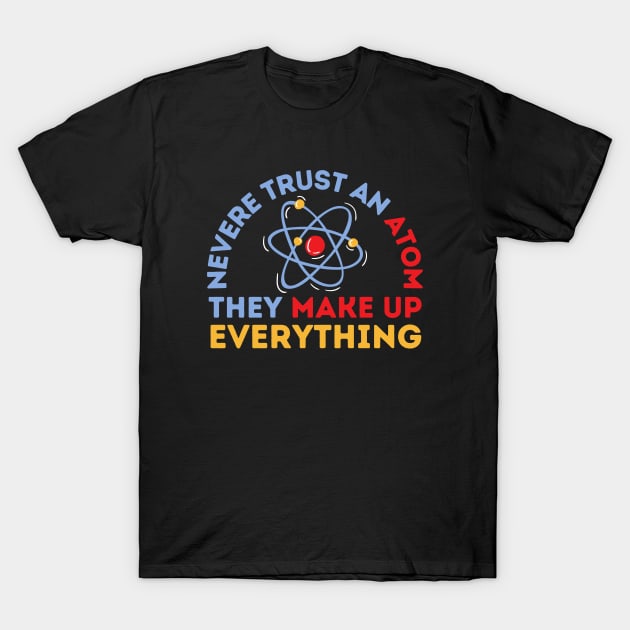 Never Trust An Atom They Make Up Everything T-Shirt by FullOnNostalgia